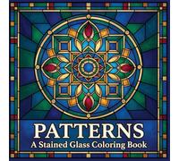 Patterns A Stained Glass Coloring Book: Geometric and Decorative Designs for Relaxation and Creative Focus