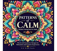 Patterns of Calm: Mandala Coloring Book for Adults: Floral and Geometric Designs for Relaxation and Creative Expression