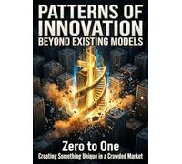Patterns of Innovation Beyond Existing Models: Zero to One Creating Something Unique in a Crowded Market
