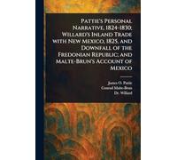 Pattie's Personal Narrative, 1824-1830; Willard's Inland Trade With New Mexico, 1825, and Downfall of the Fredonian Republic; and Malte-Brun's Account of Mexico