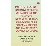 Pattie's Personal Narrative, 1824-1830 Willard's Inland Trade with New Mexico, 1825, and Downfall of the Fredonian Republic and Malte-Brun's Account of Mexico