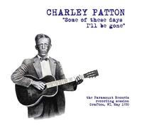 Patton Charley - Some Of These Days I Ll Be Gone The Paramount Recording Session
