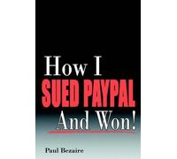 Paul Bezaire How I Sued PayPal and Won (Tascabile)