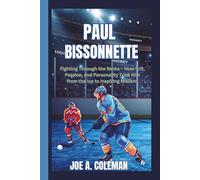 PAUL BISSONNETTE: Fighting Through the Ranks - How Grit, Passion, and Personality Took Him from the Ice to Inspiring Millions