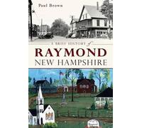 Paul Brown A Brief History of Raymond, New Hampshire (Tascabile) Brief History