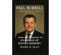 PAUL BURRELL: A BIOGRAPHY OF LOYALTY AND LEGACY: From Royal Servant To Guardian Of Diana’s Memory