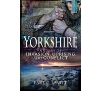 Paul C Levitt Yorkshire: A Story of Invasion, Uprising and Conflict (Tascabile)