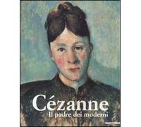Paul Cézanne. Il padre dei moderni. Ediz. illustrata