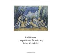 Paul Cézanne. L'exposition de Paris de 1907 visitée, admirée et décrite par Rainer Maria Rilke