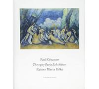 Paul Cézanne: the works of his 1907 exhibition in Paris as frequented, contemplated, and described by Rainer Maria Rilke : reconstruction of the Cézanne exhibition at the Grand Palais