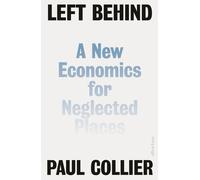 Left Behind: A New Economics for Neglected Places by Collier, Paul