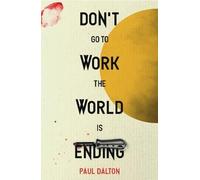 Paul Dalton Don't Go To Work The World Is Ending (Tascabile)
