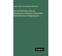 Paul de Chomedey, sieur de Maisonneuve, fondateur de Montréal: étude historique et biographique ...