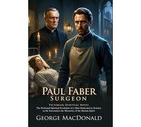 Paul Faber, Surgeon: A Classic Novel Exploring Science, Faith, and the Soul: A profound journey into conscience, doubt, and moral awakening - ... Biography and Modern Literary Critiques