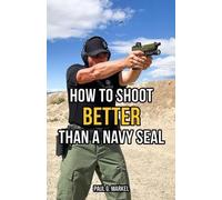 Paul G Markel How to Shoot Better than a Navy Seal (Tascabile)