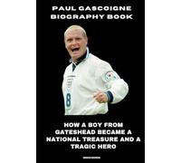 Paul Gascoigne Biography Book: How a Boy from Gateshead became a National Treasure and a Tragic Hero