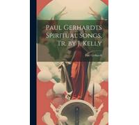 Paul Gerhardt Paul Gerhardts Spiritual Songs, Tr. by J. Kelly (Copertina rigida)