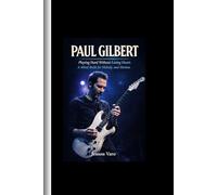 Paul Gilbert: Playing Hard Without Losing Heart; A Mind Built for Melody and Motion