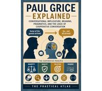 Paul Grice Explained: Conversational Implicature, Meaning, Pragmatics, and the Logic of Cooperative Conversation