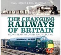 Paul Hurley Phil Braithwaite The Changing Railways of Britain (Copertina rigida)