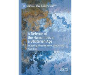 Paul Keen A Defence of the Humanities in a Utilitarian Age (Tascabile)