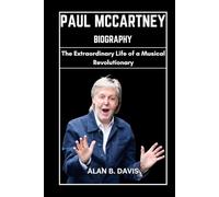 Paul McCartney Biography: The Extraordinary Life of a Musical Revolutionary