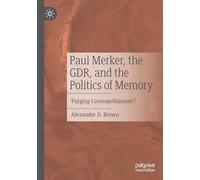 Paul Merker, the Gdr, and the Politics of Memory: Purging Cosmopolitanism’?