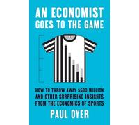 An Economist Goes to the Game: How to Throw Away $580 Million and Other Surprising Insights from the Economics of Sports
