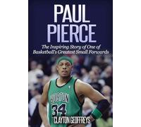 Paul Pierce: The Inspiring Story of One of Basketball's Greatest Small Forwards