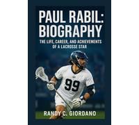 PAUL RABIL: BIOGRAPHY: THE LIFE, CAREER, AND ACHIEVEMENTS OF A LACROSSE STAR