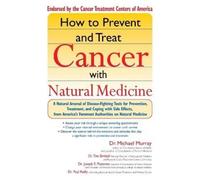 How to Prevent and Treat Cancer with Natural Medicine: A Natural Arsenal of Disease-Fighting Tools for Prevention, Treatment, and Coping with Side Effects