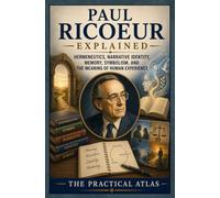 Paul Ricoeur Explained: Hermeneutics, Narrative Identity, Memory, Symbolism, and the Meaning of Human Experience