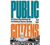 Public Citizens: The Attack on Big Government and the Remaking of American Liberalism
