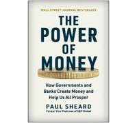 Power Of Money, The: How Governments and Banks Create Money and Help Us All Prosper