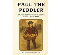 Paul the Peddler: Or, The Fortunes of a Young Street Merchant (Annotated)