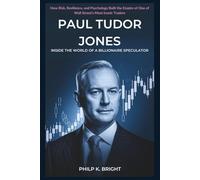 Paul Tudor Jones: Inside the World of a Billionaire Speculator: How Risk, Resilience, and Psychology Built the Empire of One of Wall Street’s Most Iconic Traders