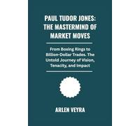 Paul Tudor Jones: The Mastermind of Market Moves: From Boxing Rings to Billion-Dollar Trades. The Untold Journey of Vision, Tenacity, and Impact