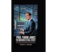 Paul Tudor Jones: The Maverick of Wall Street: How a Fearless Trader Redefined Risk, Wealth, and Legacy