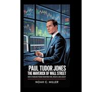 Paul Tudor Jones: The Maverick of Wall Street: How a Fearless Trader Redefined Risk, Wealth, and Legacy