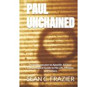 PAUL UNCHAINED: From Persecutor to Apostle: A Clear Chronological Guide to His Life, Mission, and Letters