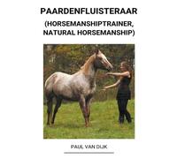 Paul Van Dijk Paardenfluisteraar (Horsemanshiptrainer, Natural Horse (Tascabile)