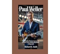 Paul Weller;: The fearless musical journey of Britain’s ever-evolving modfather - A Biography