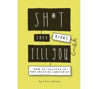Sh*t They Didn't Tell You: How to Succeed in the Creative Industries