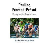 Pauline Ferrand-Prévot: Königin aller Disziplinen: Die unvergleichliche Reise der ersten dreifachen Weltmeisterin im Radsport