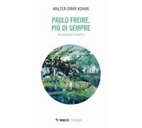 Paulo Freire, più che sempre. Una biografia filosofica - Kohan Walter Omar