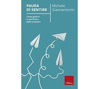 Paura di sentire. Come gestire il «pericolo» delle emozioni