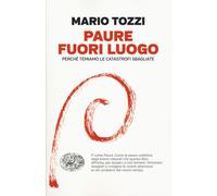 Paure fuori luogo. Perché temiamo le catastrofi sbagliate - Tozzi Mario
