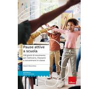 Pause attive a scuola. 150 giochi di movimento per riattivarsi, rilassarsi e concentrarsi in classe