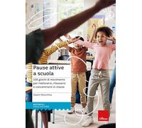 Pause attive a scuola. 150 giochi di movimento per riattivarsi, rilassarsi e concentrarsi in classe