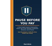 Pause Before You Pay: A Plain-English Guide to Outsmarting Phone, Text, Email, Banking, Investment, Romance, and AI Scams